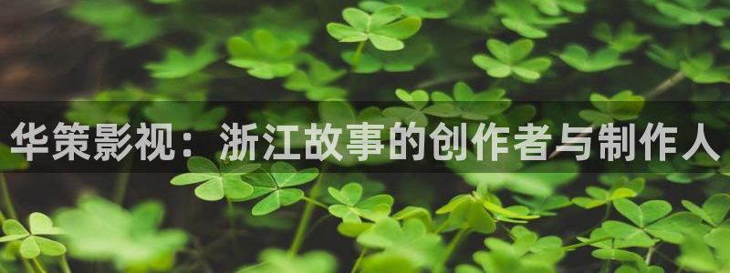 麻豆免費(fèi)觀看高清完整視頻播放：華策影視：浙江故事的創(chuàng)作者與制作人