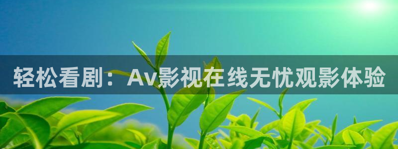 麻豆在線高清觀看：輕松看劇：Av影視在線無憂觀影體驗